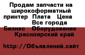 Продам запчасти на широкоформатный принтер. Плата › Цена ­ 27 000 - Все города Бизнес » Оборудование   . Красноярский край